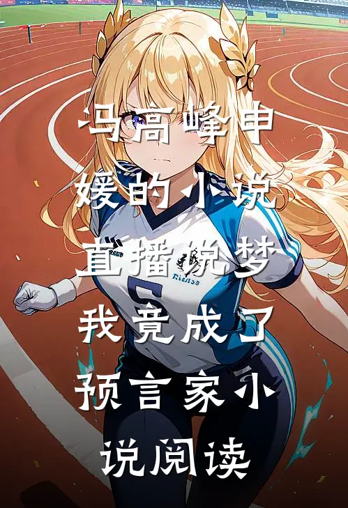 冯高峰申媛的小说直播说梦，我竟成了预言家小说阅读