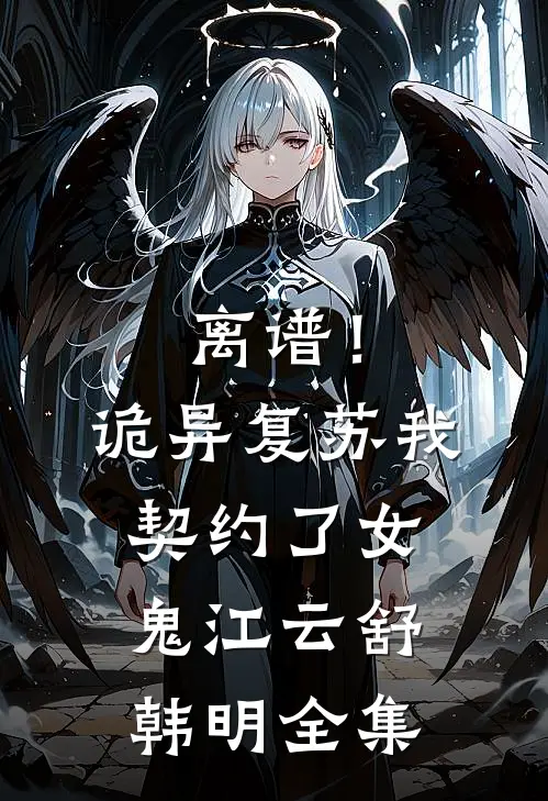 离谱！诡异复苏，我契约了女鬼江云舒韩明全集
