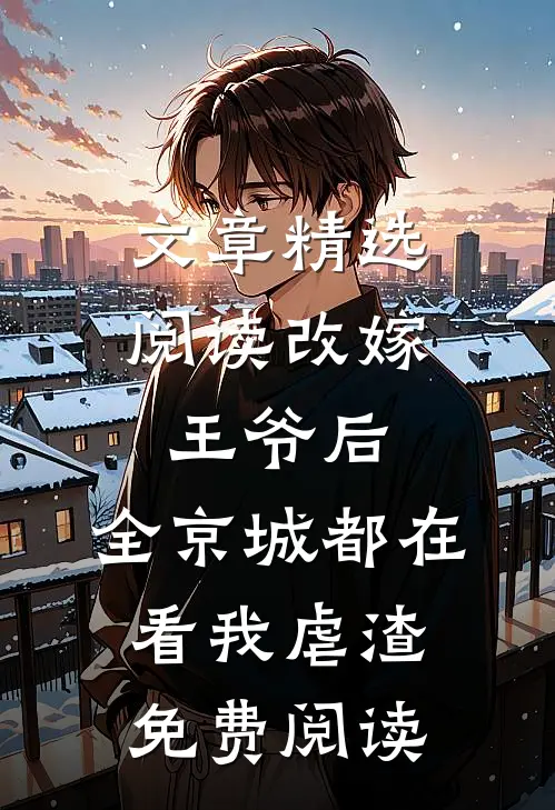 文章精选阅读改嫁王爷后,全京城都在看我虐渣免费阅读