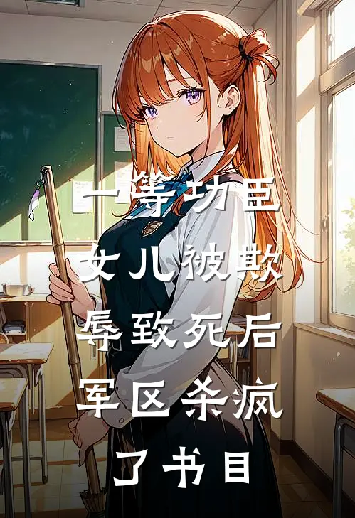 一等功臣女儿被欺辱致死后，军区杀疯了书目