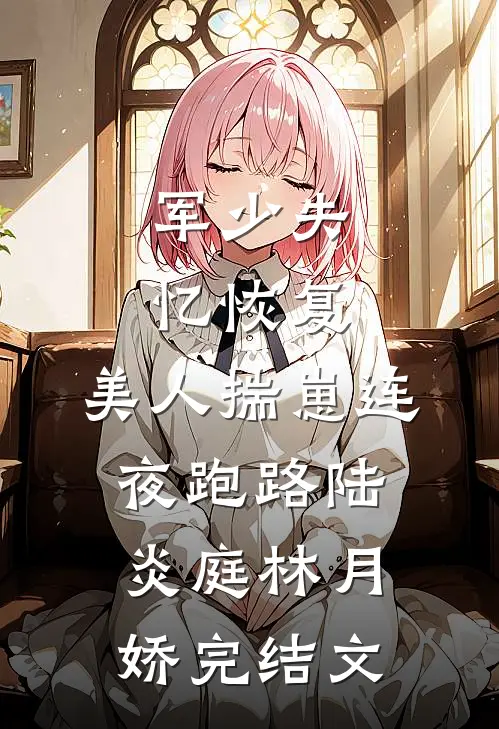 军少失忆恢复，美人揣崽连夜跑路陆炎庭林月娇完结文