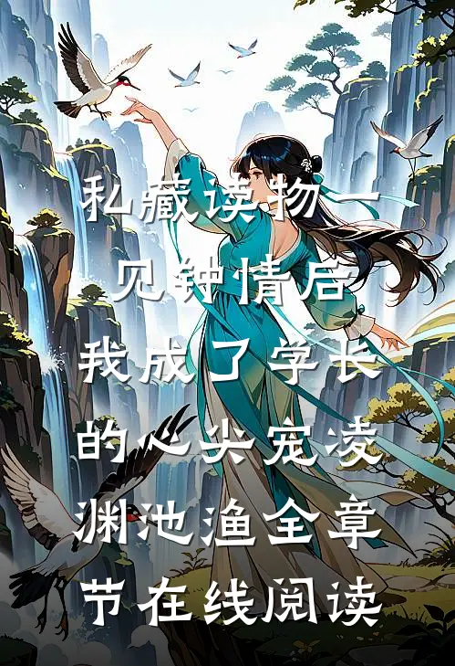 私藏读物《一见钟情后，我成了学长的心尖宠》凌渊池渔全章节在线阅读