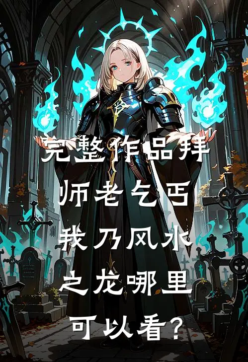 完整作品拜师老乞丐:我乃风水之龙哪里可以看?