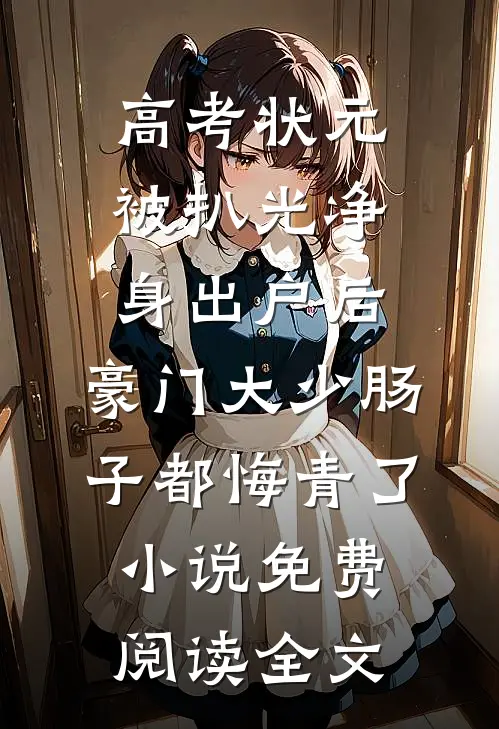 高考状元被扒光净身出户后，豪门大少肠子都悔青了小说免费阅读全文