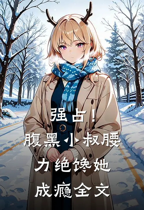 强占！腹黑小叔腰力绝，馋她成瘾全文