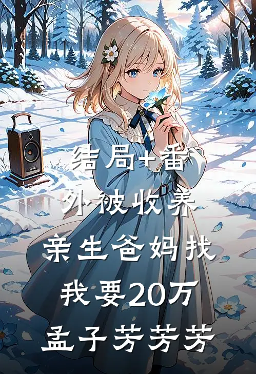 结局+番外被收养，亲生爸妈找我要20万孟子芳芳芳