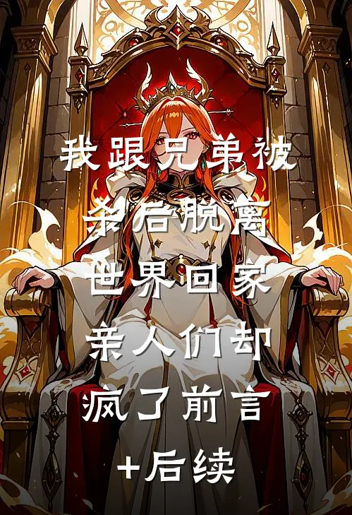 我跟兄弟被杀后脱离世界回家，亲人们却疯了前言+后续
