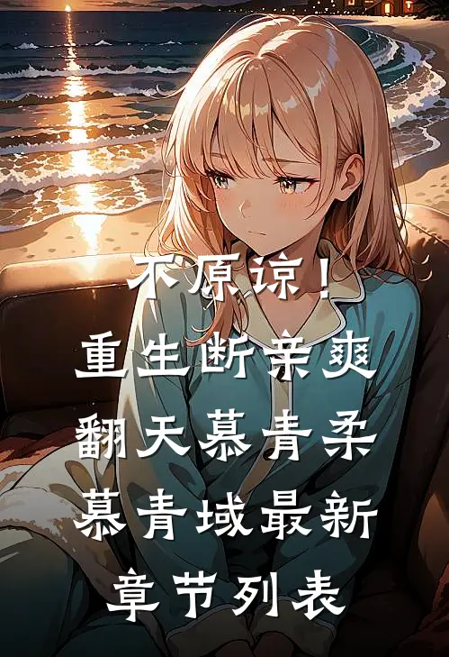 不原谅！重生断亲爽翻天慕青柔慕青域最新章节列表