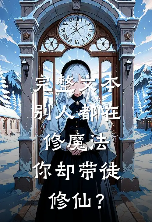 完整文本别人都在修魔法，你却带徒修仙？