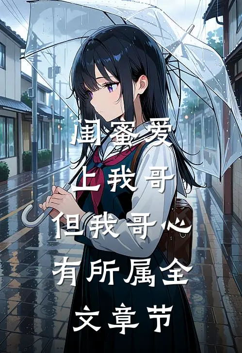 闺蜜爱上我哥，但我哥心有所属全文章节