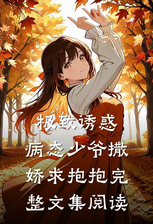 极致诱惑：病态少爷撒娇求抱抱完整文集阅读
