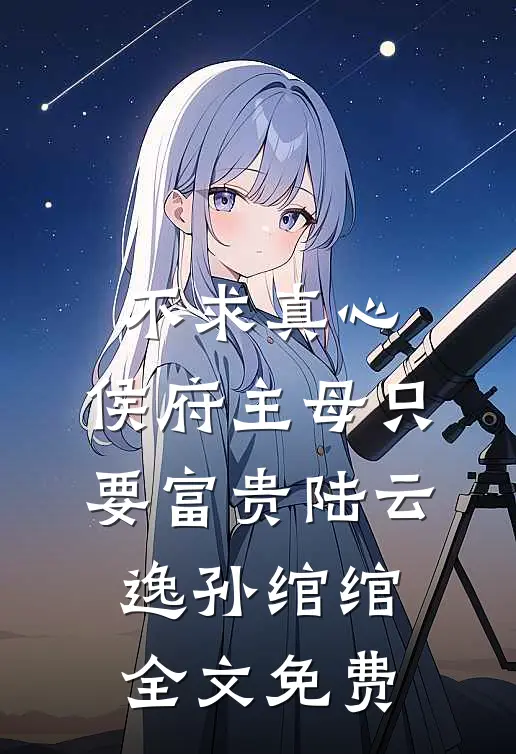 不求真心，侯府主母只要富贵陆云逸孙绾绾全文免费