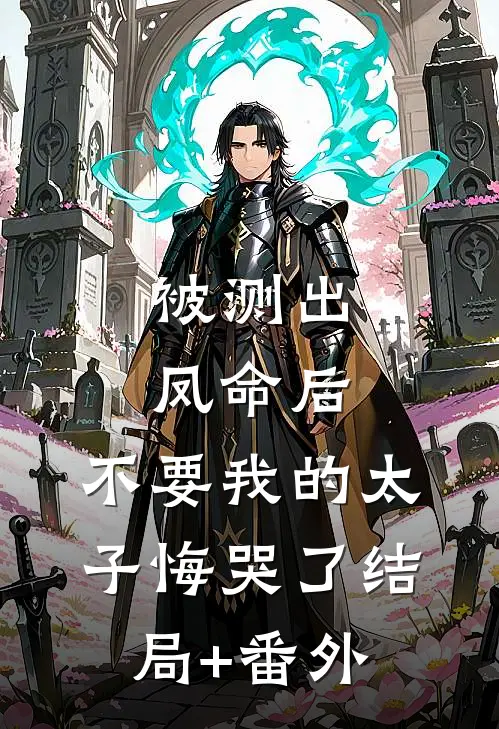 被测出凤命后，不要我的太子悔哭了结局+番外
