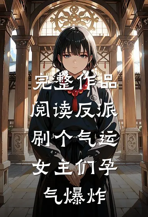 完整作品阅读反派：刷个气运，女主们孕气爆炸