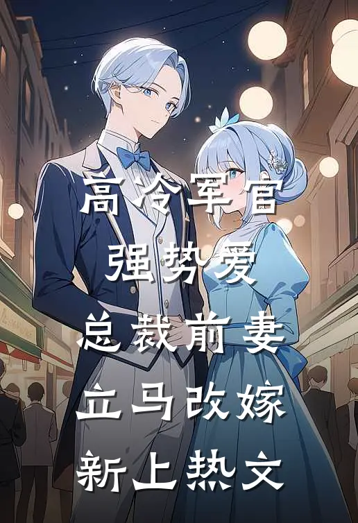 高冷军官强势爱，总裁前妻立马改嫁新上热文