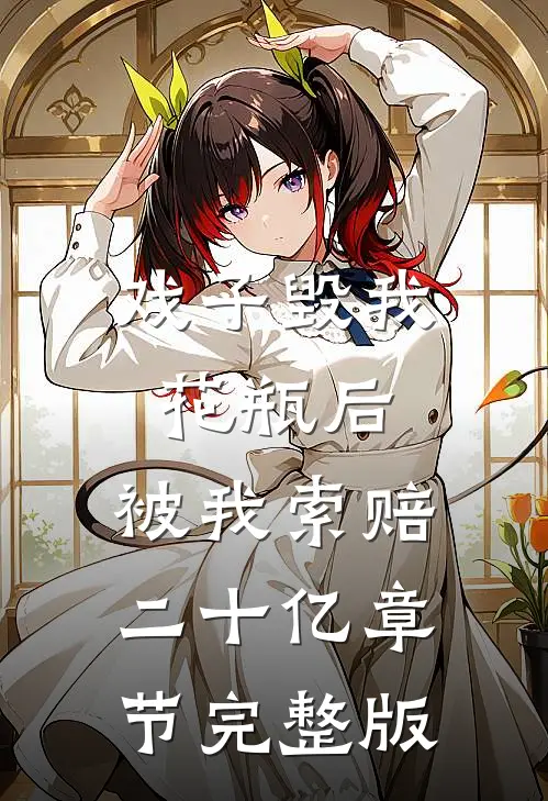 戏子毁我花瓶后，被我索赔二十亿章节完整版
