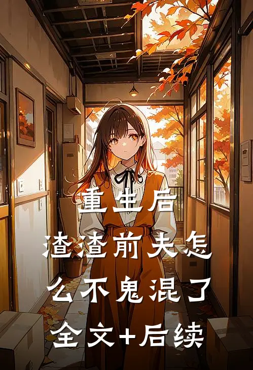 重生后，渣渣前夫怎么不鬼混了全文+后续