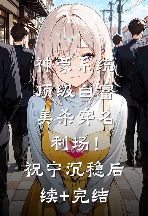 神豪系统：顶级白富美杀穿名利场！祝宁沉稳后续+完结