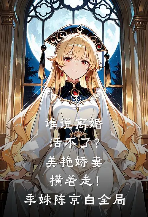 谁说离婚活不了？美艳娇妻横着走！季姝陈京白全局