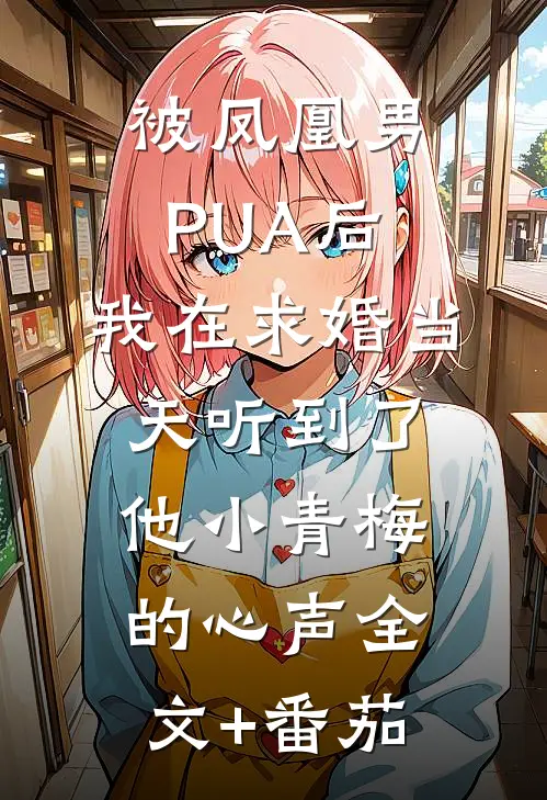 被凤凰男PUA后，我在求婚当天听到了他小青梅的心声全文+番茄
