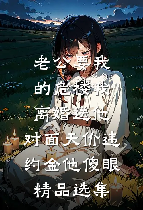 老公要我的危楼我离婚送他，对面天价违约金他傻眼精品选集