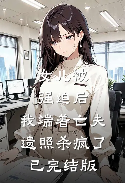 女儿被强迫后，我端着亡夫遗照杀疯了已完结版