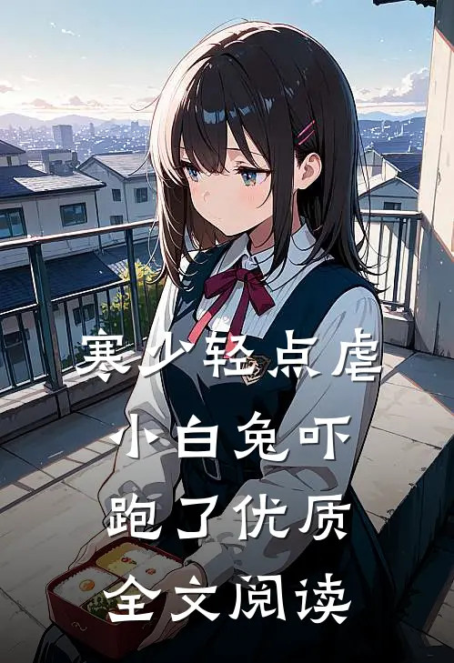 寒少轻点虐，小白兔吓跑了优质全文阅读