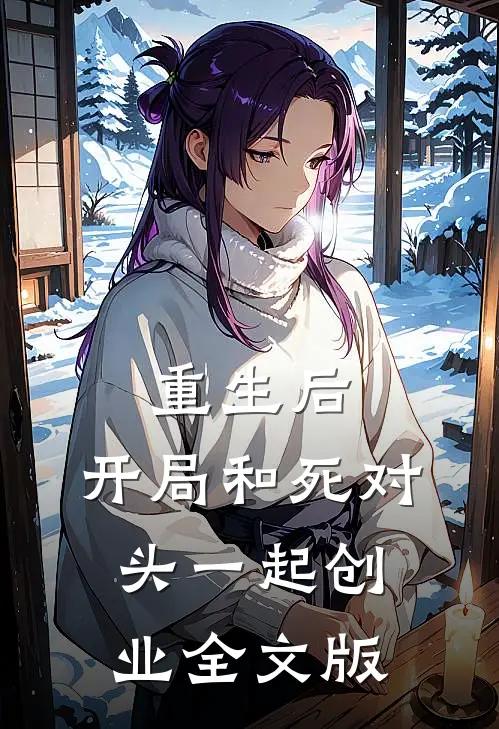 重生后，开局和死对头一起创业全文版