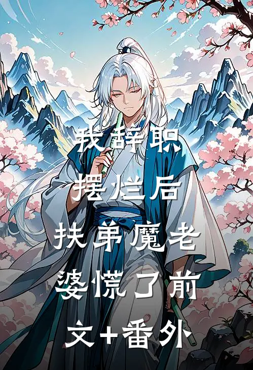 我辞职摆烂后，扶弟魔老婆慌了前文+番外