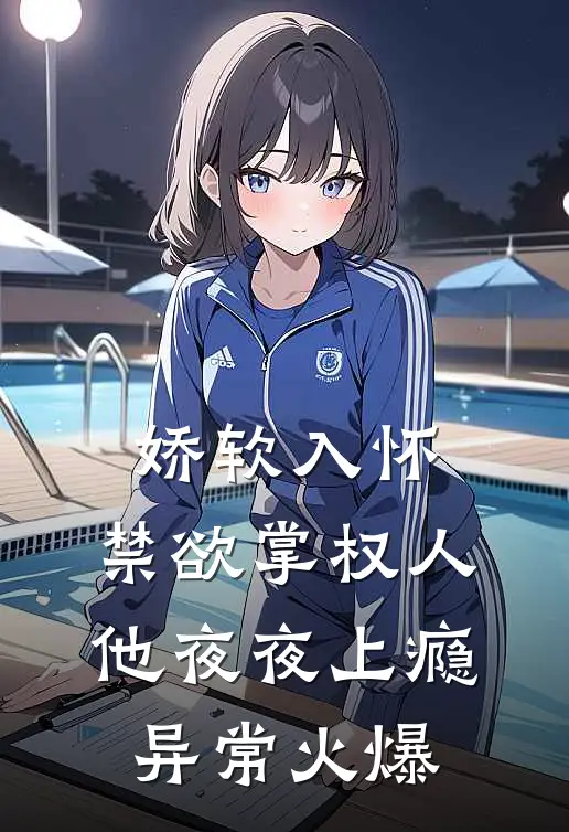 娇软入怀，禁欲掌权人他夜夜上瘾异常火爆