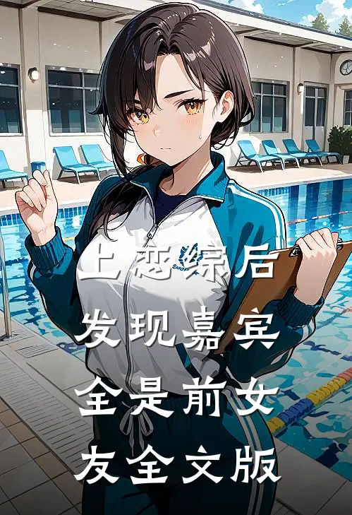 上恋综后，发现嘉宾全是前女友全文版