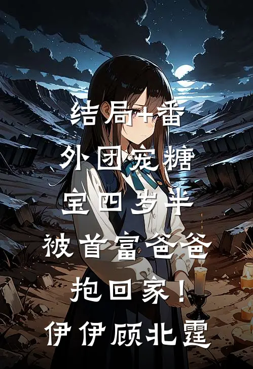 结局+番外团宠糖宝四岁半，被首富爸爸抱回家！伊伊顾北霆