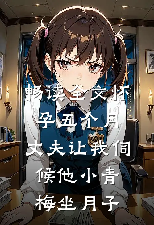 畅读全文怀孕五个月，丈夫让我伺候他小青梅坐月子