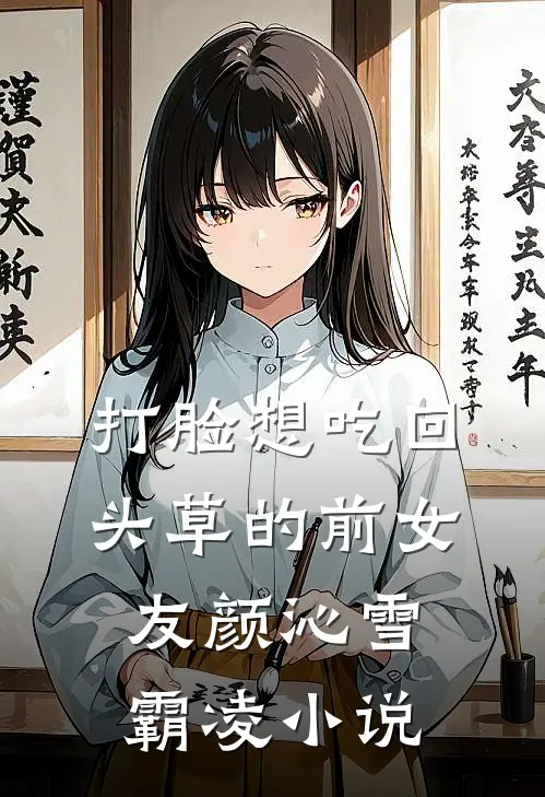 打脸想吃回头草的前女友颜沁雪霸凌小说