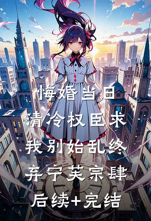 悔婚当日，清冷权臣求我别始乱终弃宁芙宗肆后续+完结