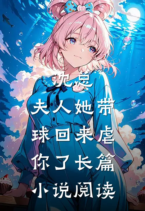 沈总，夫人她带球回来虐你了长篇小说阅读