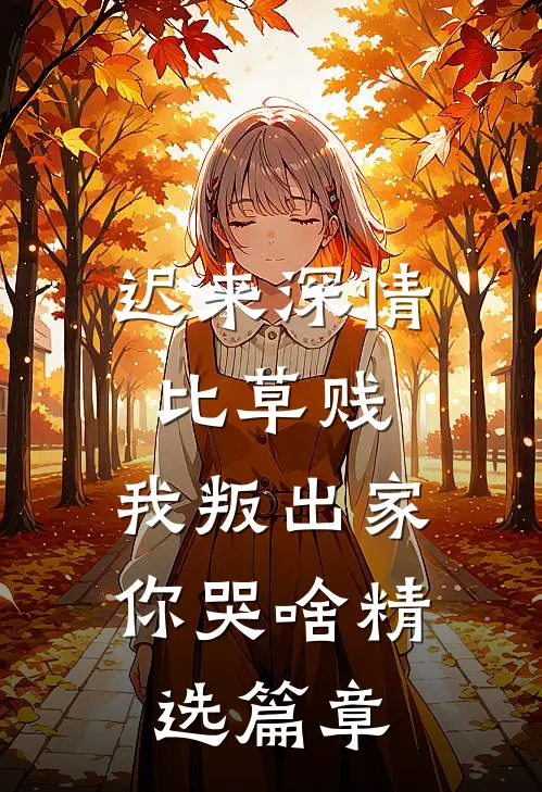 迟来深情比草贱，我叛出家你哭啥精选篇章