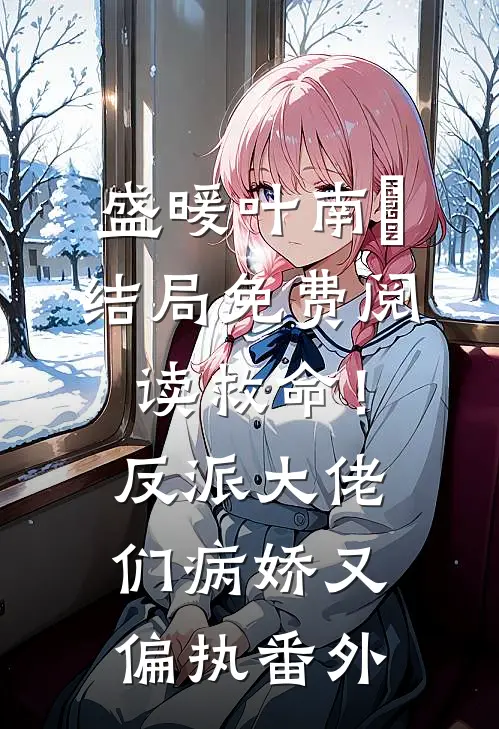 盛暖叶南烆结局免费阅读救命！反派大佬们病娇又偏执番外