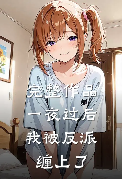 完整作品一夜过后，我被反派缠上了