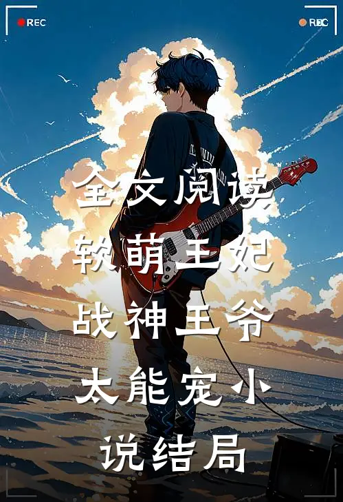 全文阅读软萌王妃:战神王爷太能宠小说结局