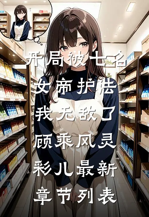 开局被七名女帝护法，我无敌了顾乘风灵彩儿最新章节列表
