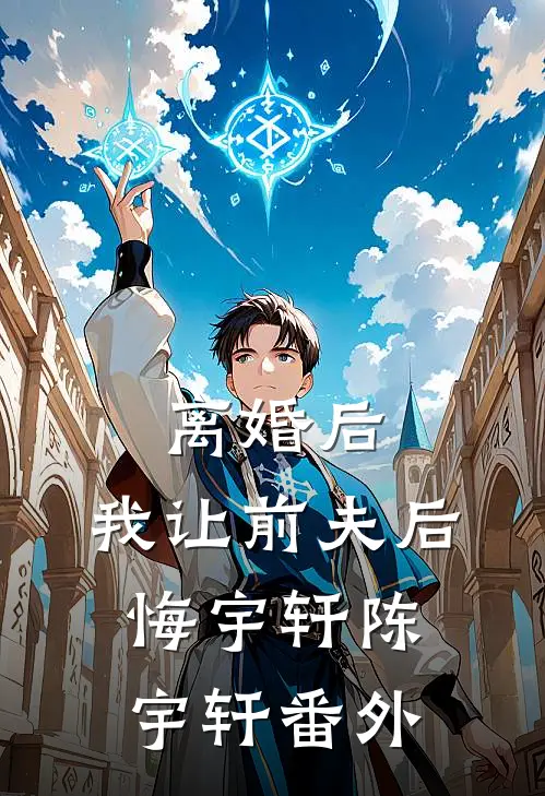 离婚后，我让前夫后悔宇轩陈宇轩番外