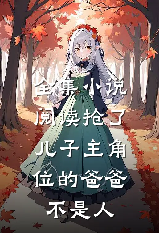 全集小说阅读抢了儿子主角位的爸爸不是人
