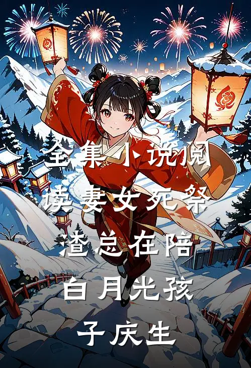 全集小说阅读妻女死祭，渣总在陪白月光孩子庆生