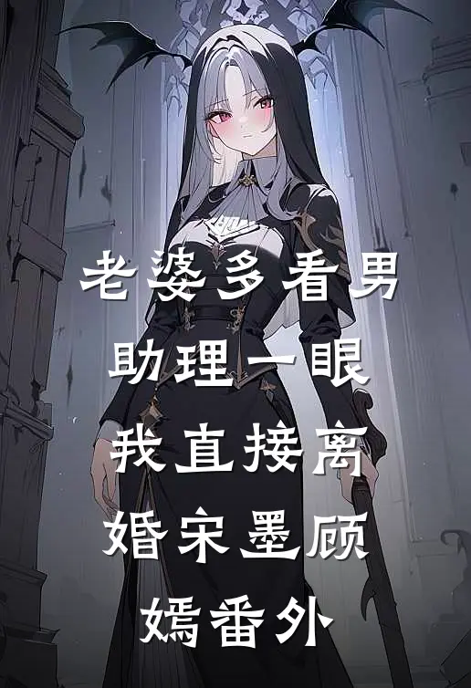 老婆多看男助理一眼，我直接离婚宋墨顾嫣番外