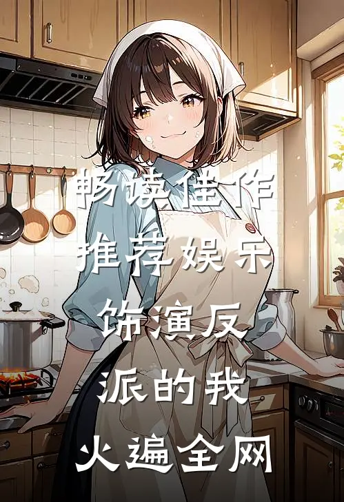 畅读佳作推荐娱乐：饰演反派的我，火遍全网