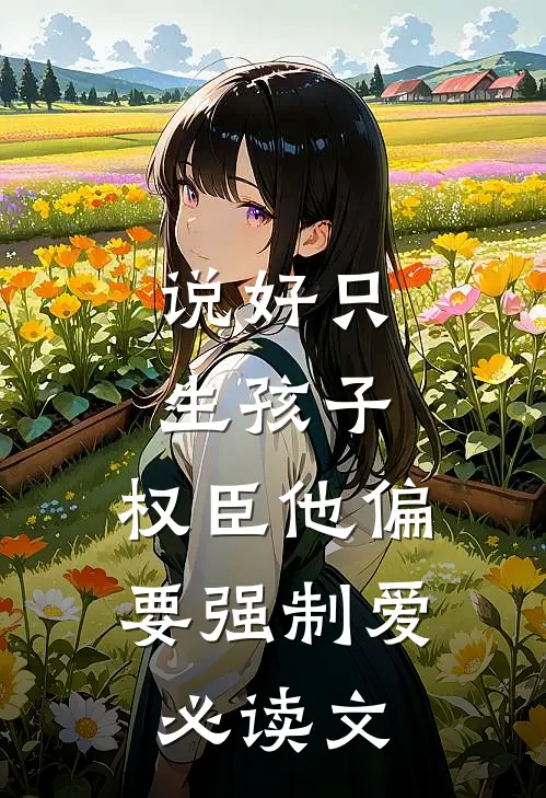 说好只生孩子，权臣他偏要强制爱必读文