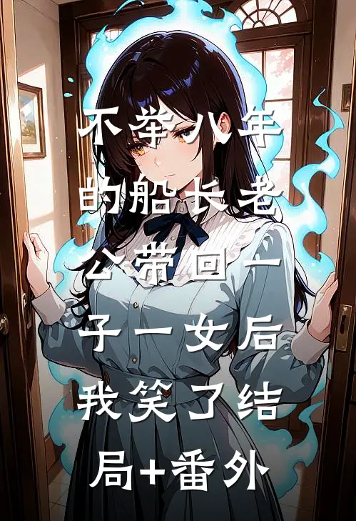 不举八年的船长老公带回一子一女后，我笑了结局+番外