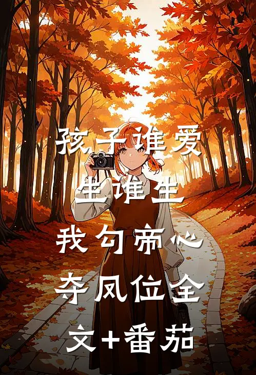 孩子谁爱生谁生，我勾帝心夺凤位全文+番茄