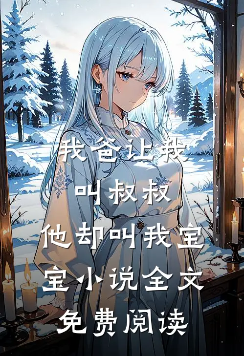 我爸让我叫叔叔，他却叫我宝宝小说全文免费阅读